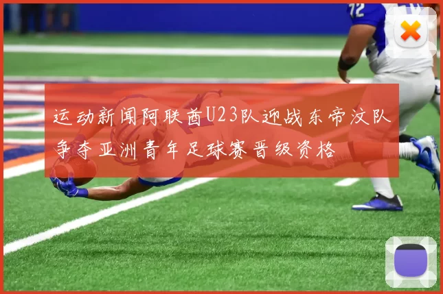 运动新闻阿联酋U23队迎战东帝汶队争夺亚洲青年足球赛晋级资格