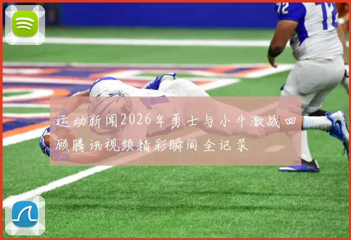 运动新闻2026年勇士与小牛激战回顾腾讯视频精彩瞬间全记录