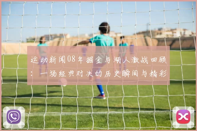 运动新闻08年掘金与湖人激战回顾：一场经典对决的历史瞬间与精彩时刻
