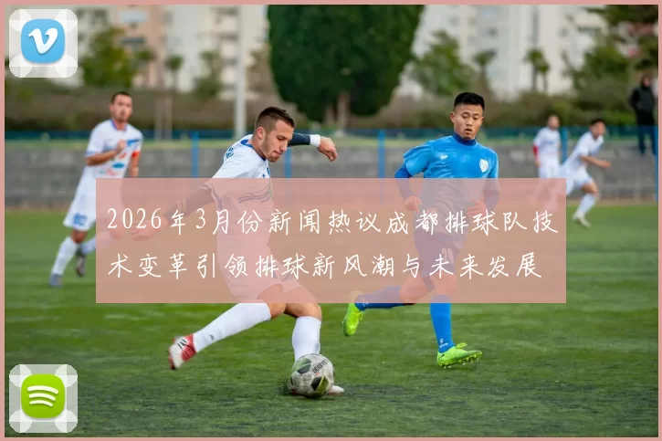 2026年3月份新闻热议成都排球队技术变革引领排球新风潮与未来发展探讨